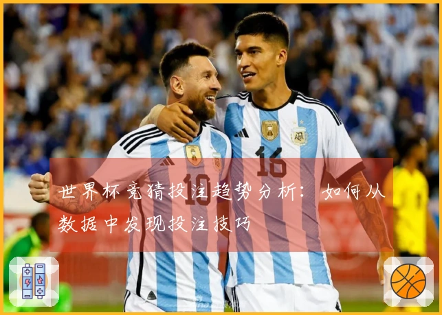 世界杯竞猜投注趋势分析：如何从数据中发现投注技巧