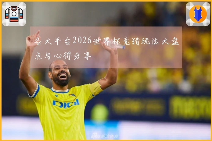 各大平台2026世界杯竞猜玩法大盘点与心得分享