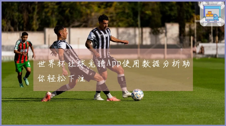 世界杯让球竞猜App使用数据分析助你轻松下注