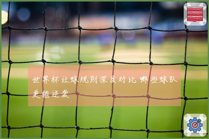 世界杯让球规则深度对比 哪些球队更能逆袭