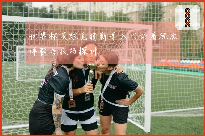 世界杯滚球竞猜新手入门必看玩法详解与技巧探讨