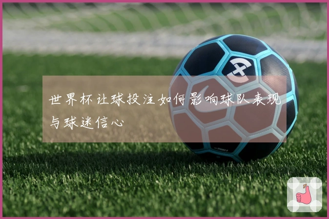 世界杯让球投注如何影响球队表现与球迷信心