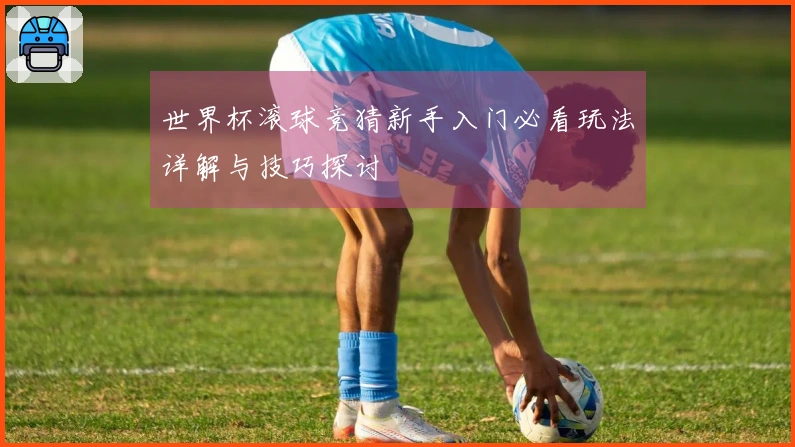 世界杯滚球竞猜新手入门必看玩法详解与技巧探讨
