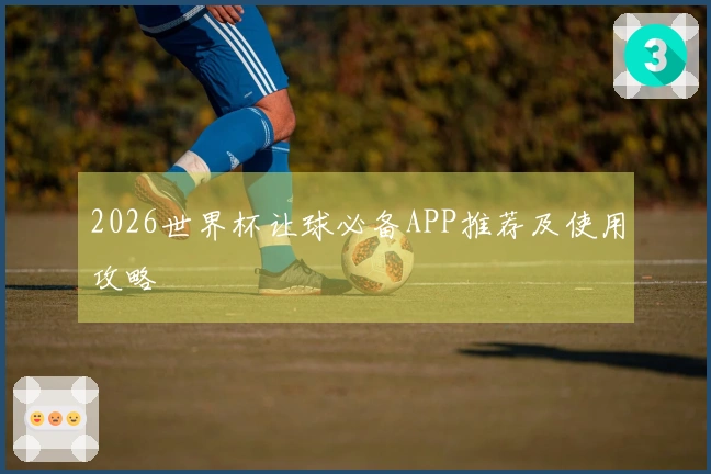 2026世界杯让球必备APP推荐及使用攻略