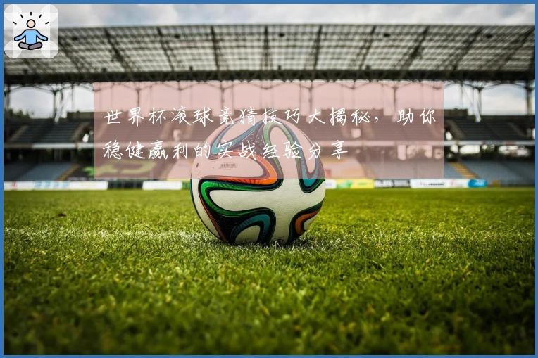 世界杯滚球竞猜技巧大揭秘，助你稳健赢利的实战经验分享