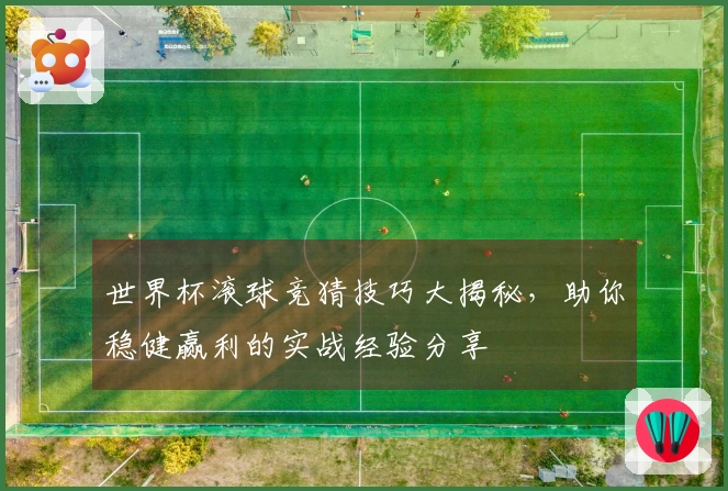 世界杯滚球竞猜技巧大揭秘，助你稳健赢利的实战经验分享