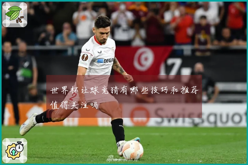 世界杯让球竞猜有哪些技巧和推荐值得关注吗