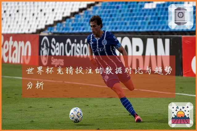 世界杯竞猜投注的数据对比与趋势分析