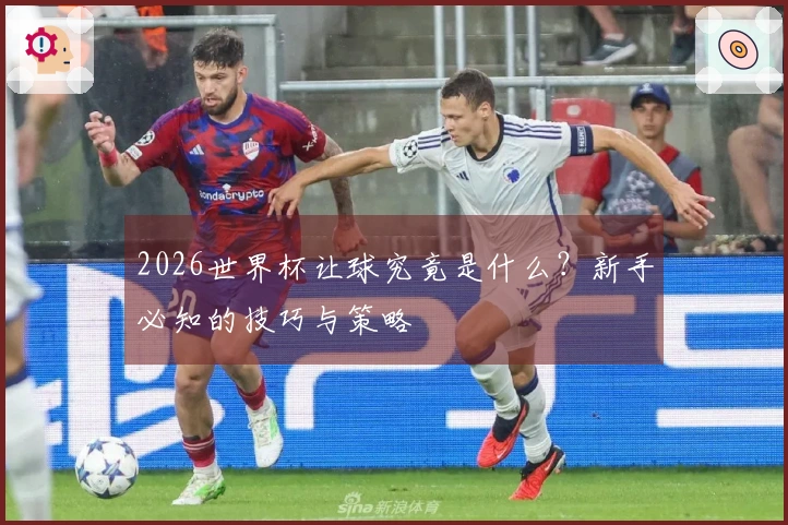 2026世界杯让球究竟是什么？新手必知的技巧与策略