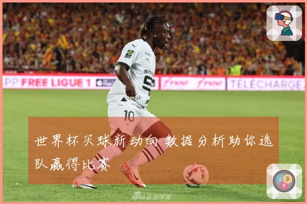 世界杯买球新动向 数据分析助你选队赢得比赛