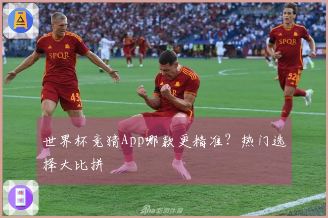 世界杯竞猜App哪款更精准？热门选择大比拼