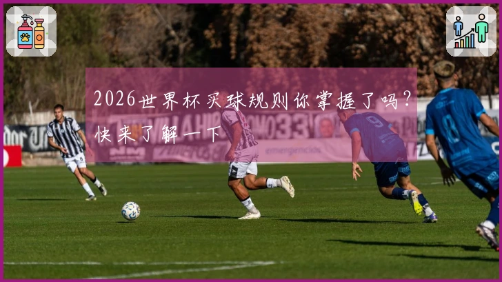 2026世界杯买球规则你掌握了吗？快来了解一下