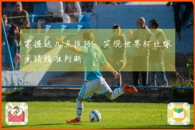掌握这几点技巧，实现世界杯让球竞猜精准判断