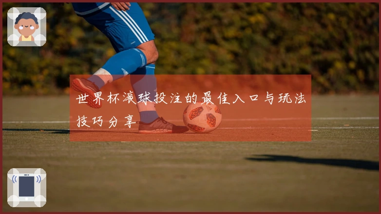 世界杯滚球投注的最佳入口与玩法技巧分享