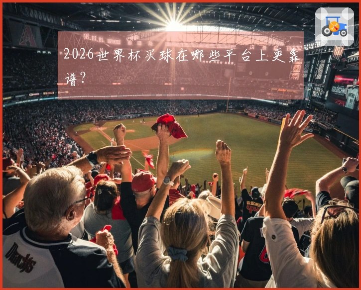 2026世界杯买球在哪些平台上更靠谱？