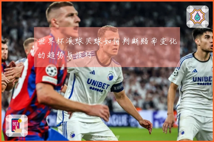 世界杯滚球买球如何判断赔率变化的趋势与技巧