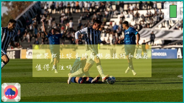 世界杯让球竞猜有哪些技巧和推荐值得关注吗
