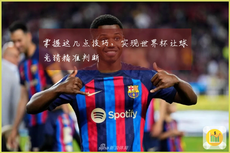 掌握这几点技巧，实现世界杯让球竞猜精准判断